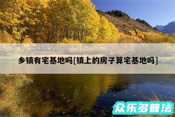 乡镇有宅基地吗及镇上的房子算宅基地吗