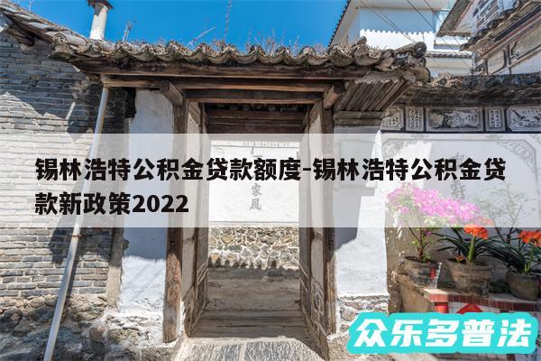 锡林浩特公积金贷款额度-锡林浩特公积金贷款新政策2024