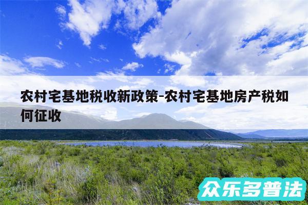 农村宅基地税收新政策-农村宅基地房产税如何征收