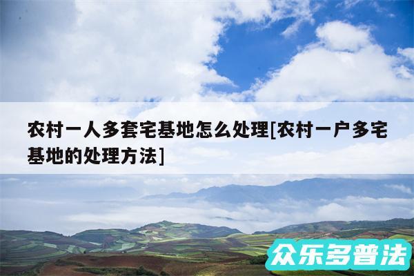 农村一人多套宅基地怎么处理及农村一户多宅基地的处理方法