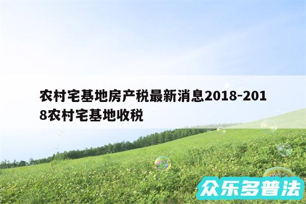 农村宅基地房产税最新消息2018-2018农村宅基地收税