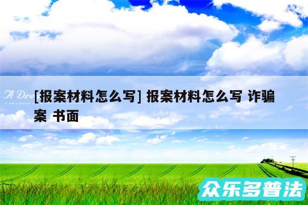 及报案材料怎么写 报案材料怎么写 诈骗案 书面