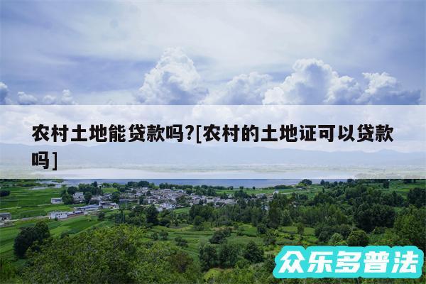 农村土地能贷款吗?及农村的土地证可以贷款吗