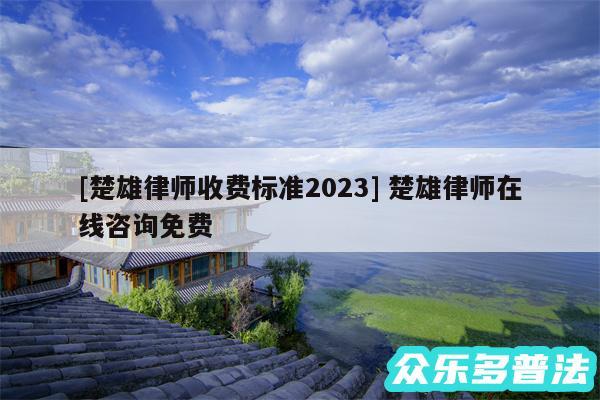 及楚雄律师收费标准2024 楚雄律师在线咨询免费