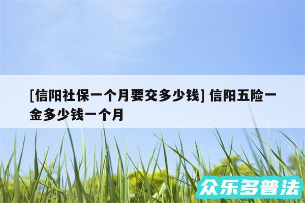 及信阳社保一个月要交多少钱 信阳五险一金多少钱一个月
