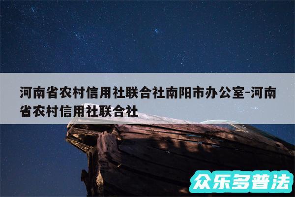 河南省农村信用社联合社南阳市办公室-河南省农村信用社联合社