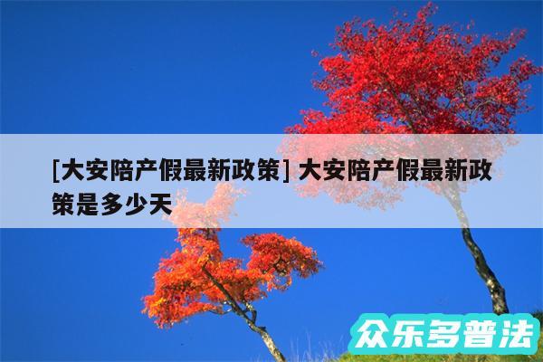 及大安陪产假最新政策 大安陪产假最新政策是多少天