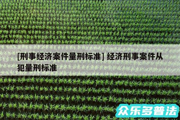 及刑事经济案件量刑标准 经济刑事案件从犯量刑标准