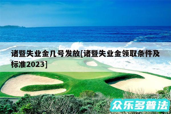 诸暨失业金几号发放及诸暨失业金领取条件及标准2024