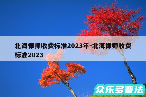 北海律师收费标准2024年-北海律师收费标准2024