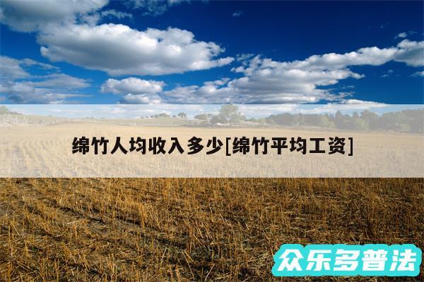 绵竹人均收入多少及绵竹平均工资