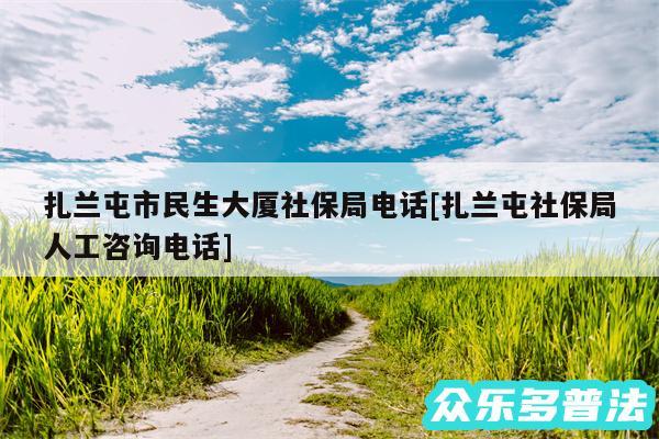 扎兰屯市民生大厦社保局电话及扎兰屯社保局人工咨询电话