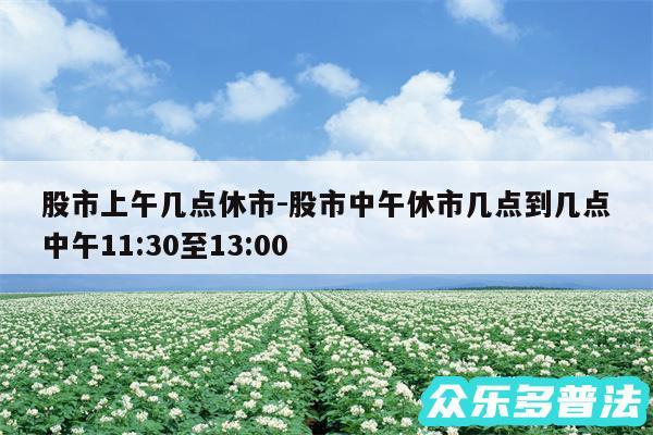 股市上午几点休市-股市中午休市几点到几点中午11:30至13:00