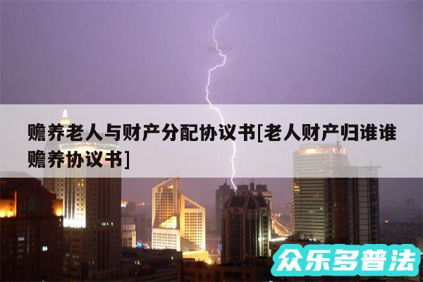 赡养老人与财产分配协议书及老人财产归谁谁赡养协议书