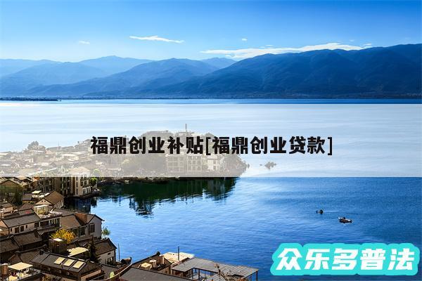 福鼎创业补贴及福鼎创业贷款