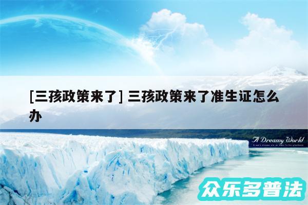 及三孩政策来了 三孩政策来了准生证怎么办