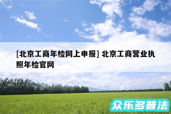 及北京工商年检网上申报 北京工商营业执照年检官网