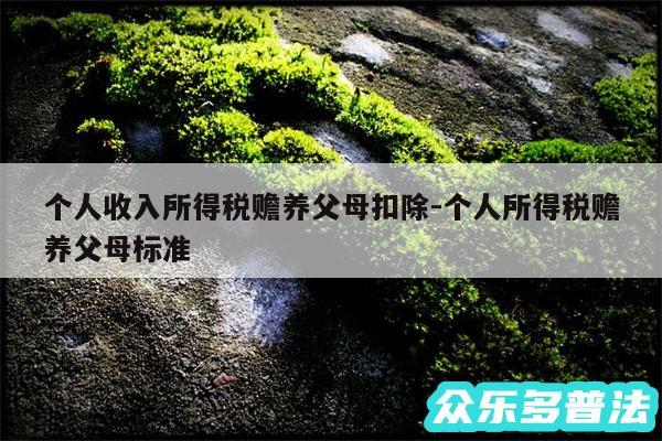 个人收入所得税赡养父母扣除-个人所得税赡养父母标准