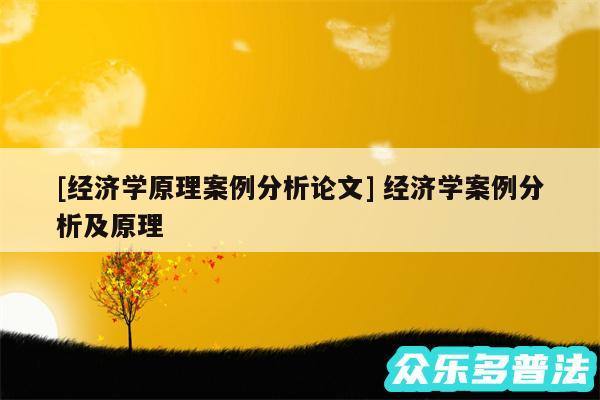 及经济学原理案例分析论文 经济学案例分析及原理