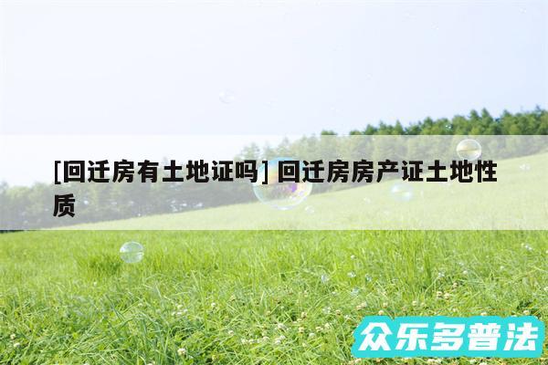 及回迁房有土地证吗 回迁房房产证土地性质