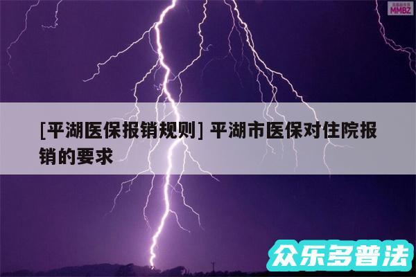 及平湖医保报销规则 平湖市医保对住院报销的要求