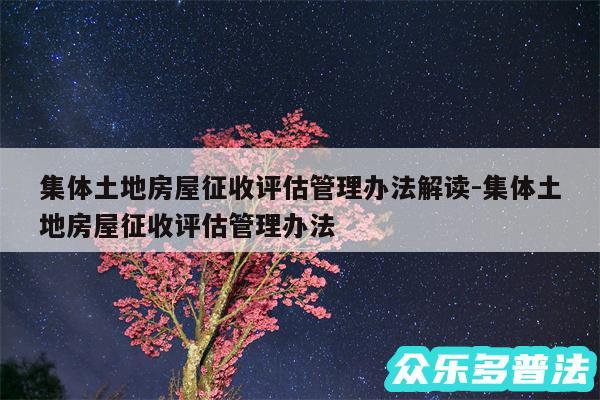 集体土地房屋征收评估管理办法解读-集体土地房屋征收评估管理办法