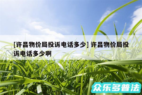 及许昌物价局投诉电话多少 许昌物价局投诉电话多少啊