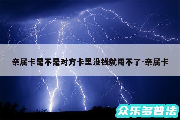 亲属卡是不是对方卡里没钱就用不了-亲属卡