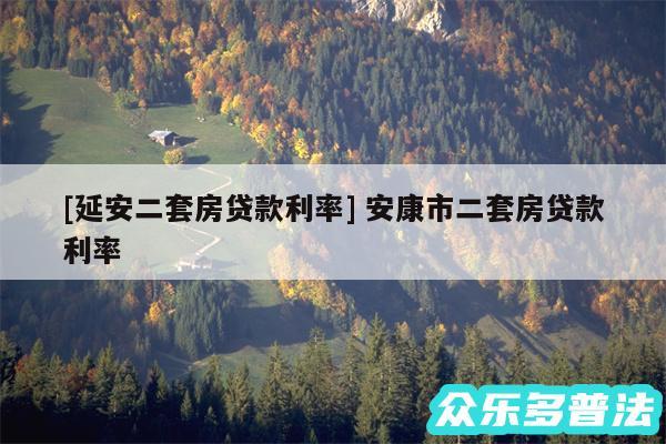 及延安二套房贷款利率 安康市二套房贷款利率