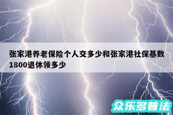 张家港养老保险个人交多少和张家港社保基数1800退休领多少