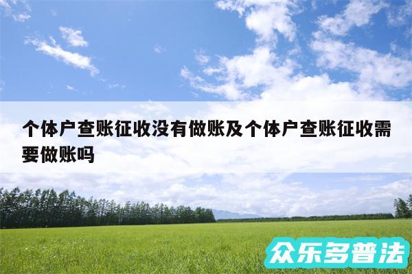 个体户查账征收没有做账及个体户查账征收需要做账吗