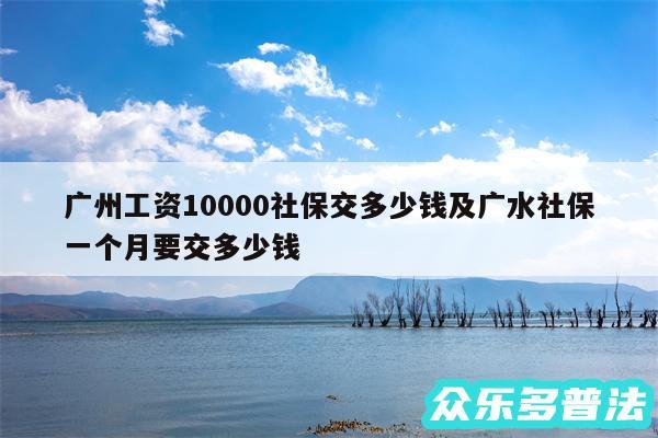 广州工资10000社保交多少钱及广水社保一个月要交多少钱