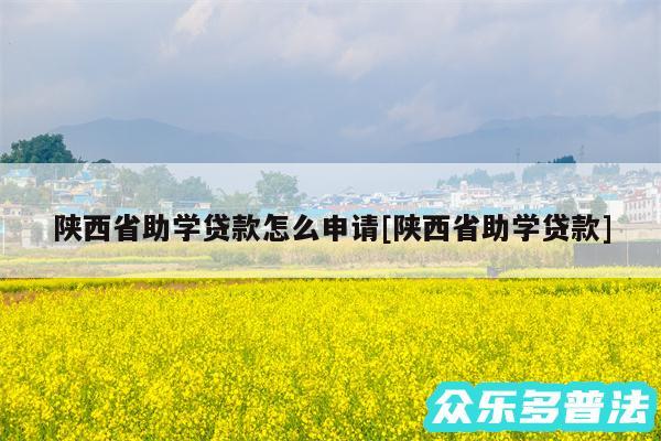 陕西省助学贷款怎么申请及陕西省助学贷款