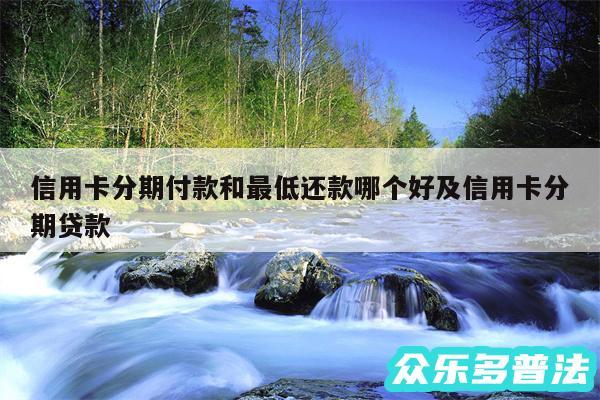 信用卡分期付款和最低还款哪个好及信用卡分期贷款