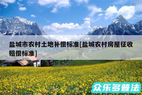 盐城市农村土地补偿标准及盐城农村房屋征收赔偿标准