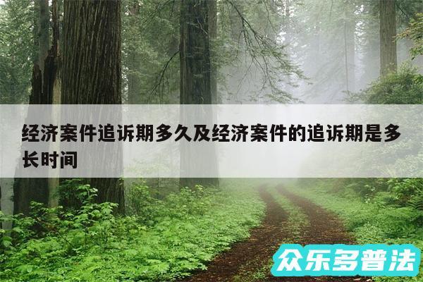 经济案件追诉期多久及经济案件的追诉期是多长时间