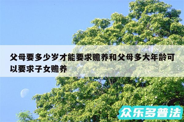 父母要多少岁才能要求赡养和父母多大年龄可以要求子女赡养
