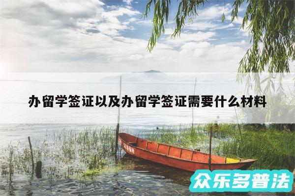 办留学签证以及办留学签证需要什么材料