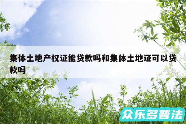 集体土地产权证能贷款吗和集体土地证可以贷款吗