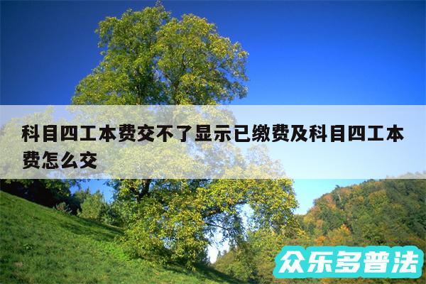 科目四工本费交不了显示已缴费及科目四工本费怎么交