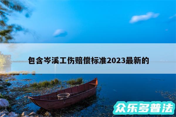 包含岑溪工伤赔偿标准2024最新的
