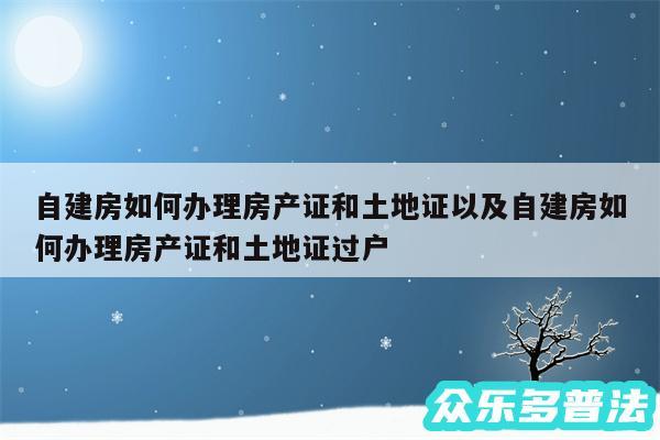 自建房如何办理房产证和土地证以及自建房如何办理房产证和土地证过户