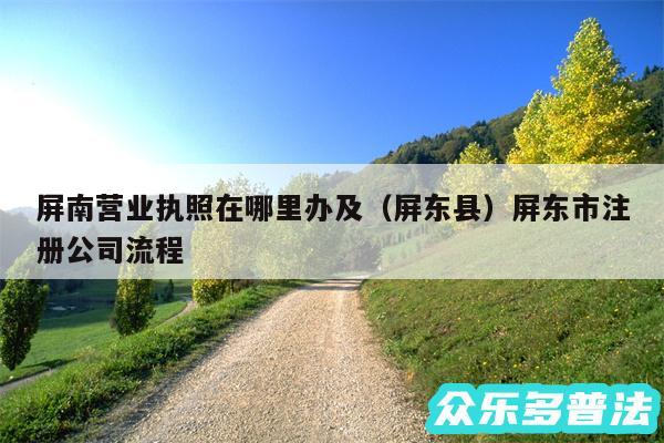 屏南营业执照在哪里办及以及屏东县屏东市注册公司流程