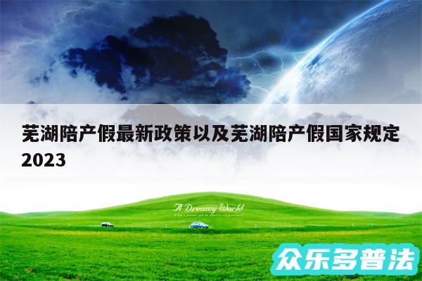 芜湖陪产假最新政策以及芜湖陪产假国家规定2024
