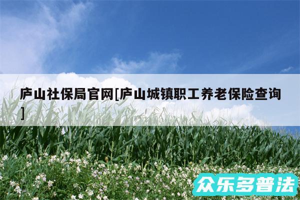 庐山社保局官网及庐山城镇职工养老保险查询