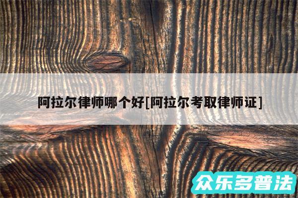 阿拉尔律师哪个好及阿拉尔考取律师证