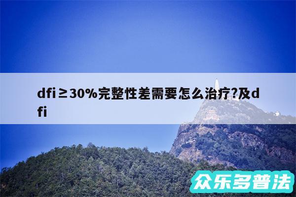 dfi≥30%完整性差需要怎么治疗?及dfi