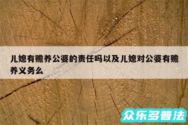 儿媳有赡养公婆的责任吗以及儿媳对公婆有赡养义务么