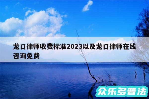 龙口律师收费标准2024以及龙口律师在线咨询免费
