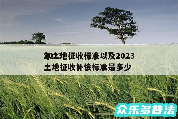 2024
年土地征收标准以及2024
年土地征收补偿标准是多少